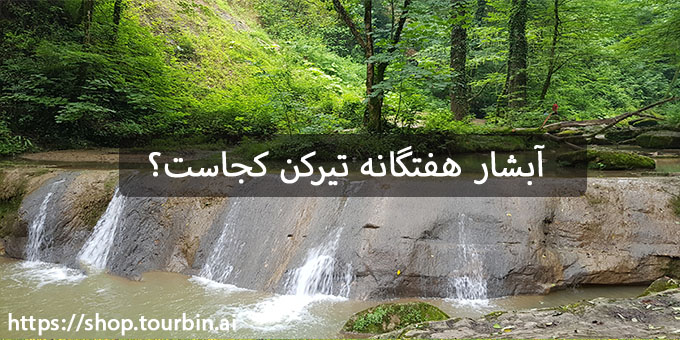 آبشار هفتگانه تیرکن کجاست؟ آبشار هفتگانه تیرکن کجاست؟