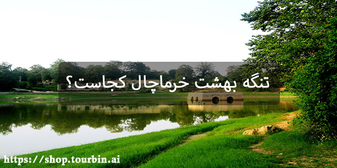 تنگه بهشت خرماچال کجاست؟ تنگه بهشت خرماچال کجاست؟